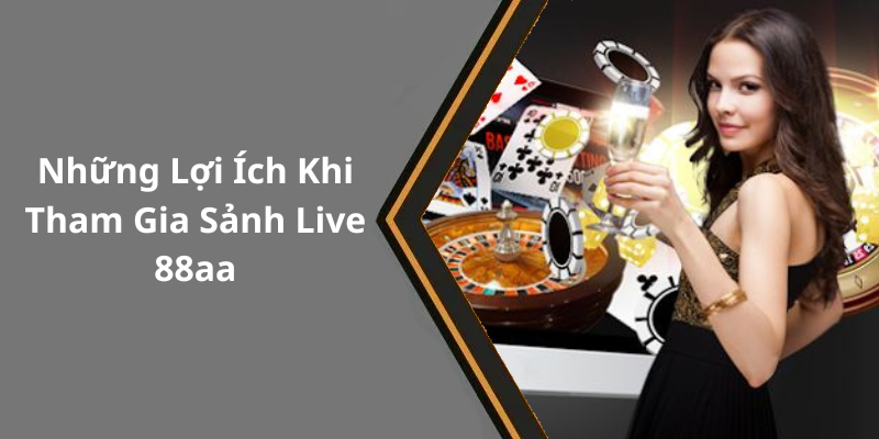 Những Lợi Ích Khi Tham Gia Sảnh Live 88aa