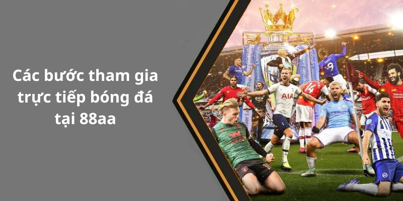Các bước tham gia trực tiếp bóng đá tại 88aa