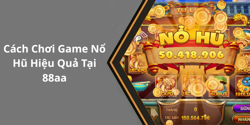 Cách Chơi Game Nổ Hũ Hiệu Quả Tại 88aa