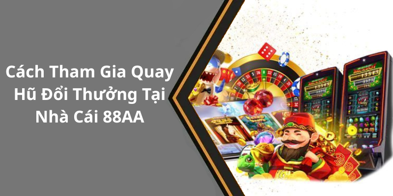 Cách Tham Gia Quay Hũ Đổi Thưởng Tại Nhà Cái 88AA