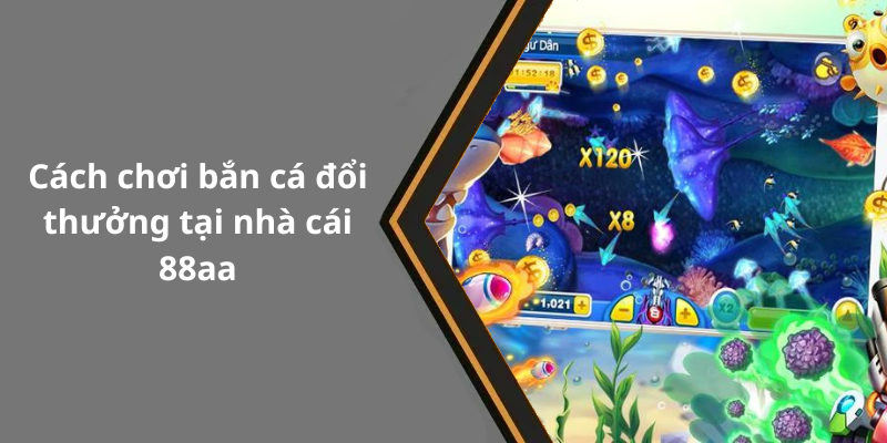 Cách chơi bắn cá đổi thưởng tại nhà cái 88aa