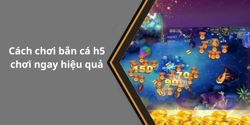Cách chơi bắn cá h5 chơi ngay hiệu quả