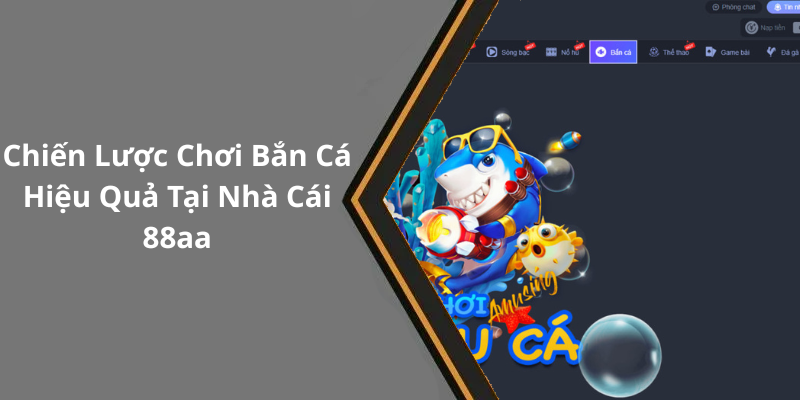 Chiến Lược Chơi Bắn Cá Hiệu Quả Tại Nhà Cái 88aa