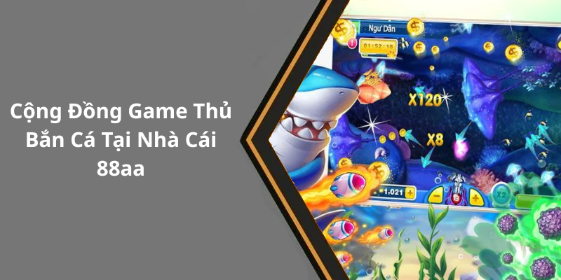 Cộng Đồng Game Thủ Bắn Cá Tại Nhà Cái 88aa
