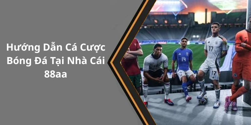 Hướng Dẫn Cá Cược Bóng Đá Tại Nhà Cái 88aa