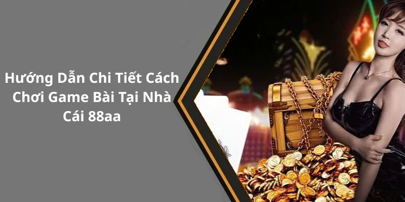 Hướng Dẫn Chi Tiết Cách Chơi Game Bài Tại Nhà Cái 88aa