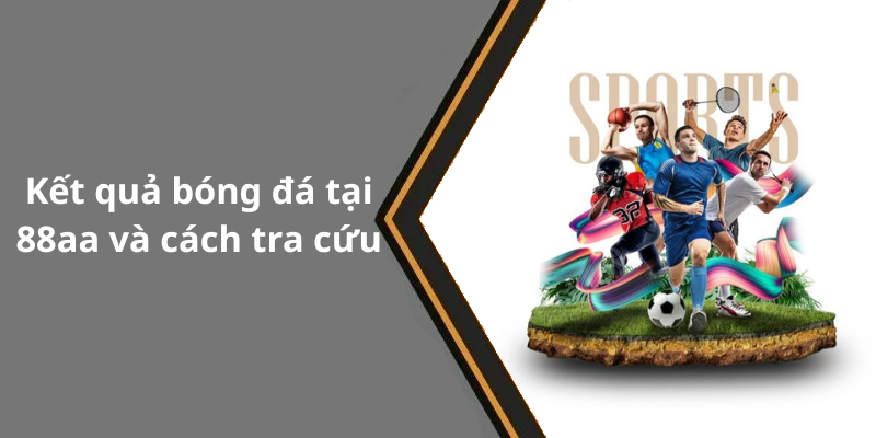 Kết quả bóng đá tại 88aa và cách tra cứu